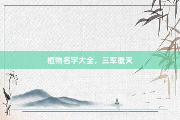 植物名字大全,三军覆灭